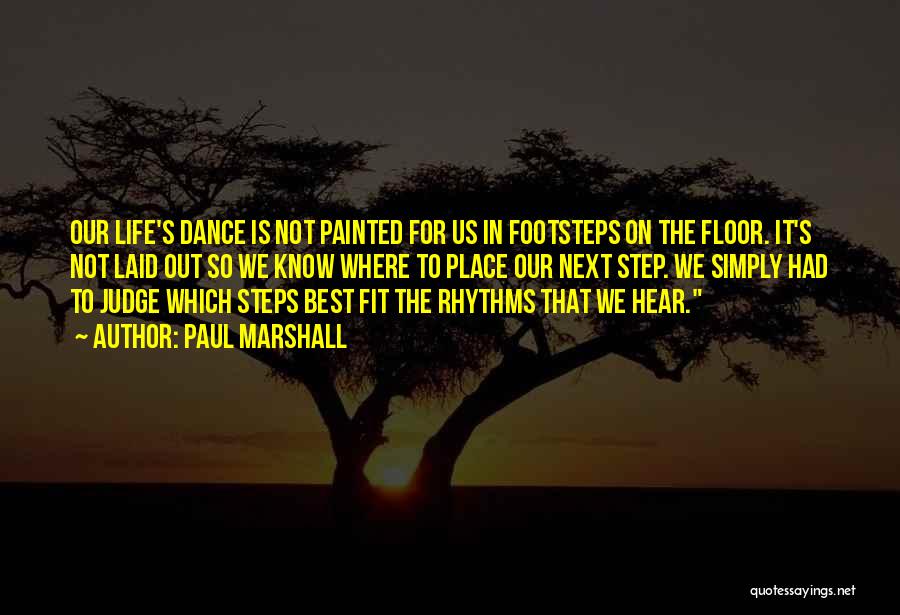 Paul Marshall Quotes: Our Life's Dance Is Not Painted For Us In Footsteps On The Floor. It's Not Laid Out So We Know