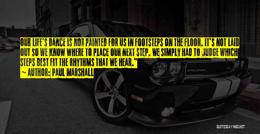 Paul Marshall Quotes: Our Life's Dance Is Not Painted For Us In Footsteps On The Floor. It's Not Laid Out So We Know
