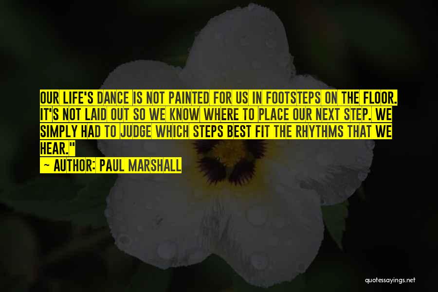 Paul Marshall Quotes: Our Life's Dance Is Not Painted For Us In Footsteps On The Floor. It's Not Laid Out So We Know