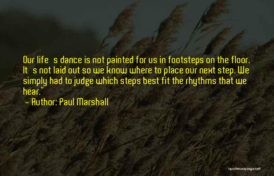 Paul Marshall Quotes: Our Life's Dance Is Not Painted For Us In Footsteps On The Floor. It's Not Laid Out So We Know