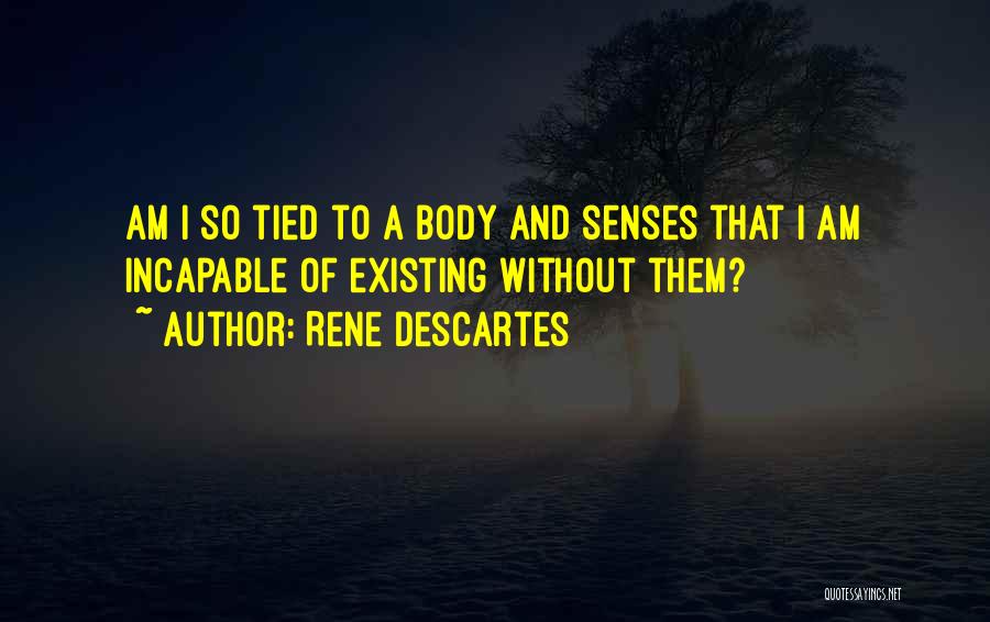 Rene Descartes Quotes: Am I So Tied To A Body And Senses That I Am Incapable Of Existing Without Them?
