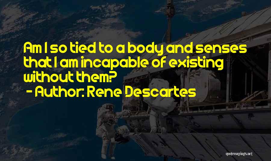 Rene Descartes Quotes: Am I So Tied To A Body And Senses That I Am Incapable Of Existing Without Them?