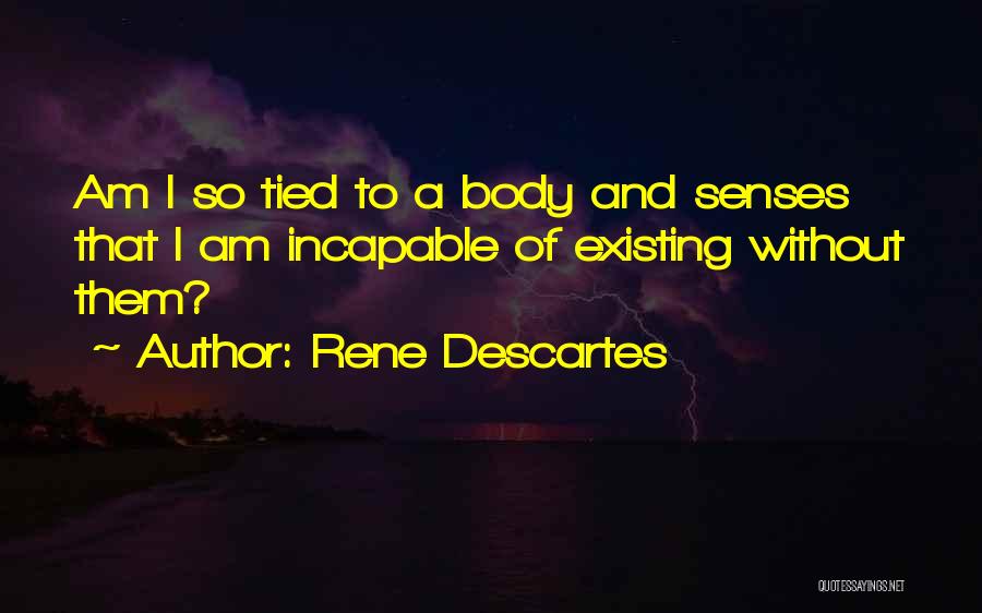 Rene Descartes Quotes: Am I So Tied To A Body And Senses That I Am Incapable Of Existing Without Them?