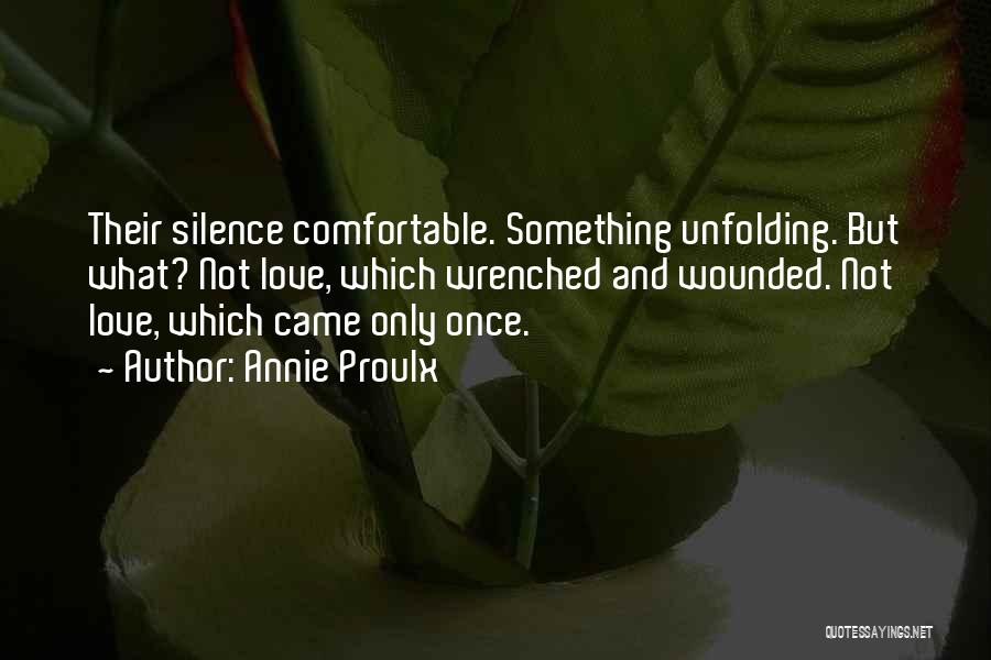 Annie Proulx Quotes: Their Silence Comfortable. Something Unfolding. But What? Not Love, Which Wrenched And Wounded. Not Love, Which Came Only Once.