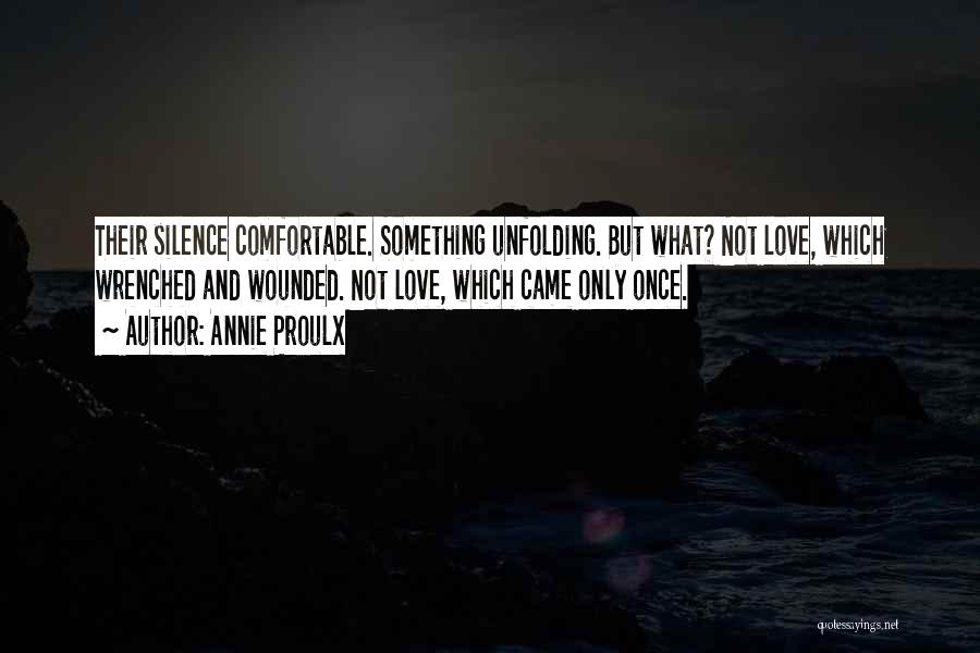 Annie Proulx Quotes: Their Silence Comfortable. Something Unfolding. But What? Not Love, Which Wrenched And Wounded. Not Love, Which Came Only Once.