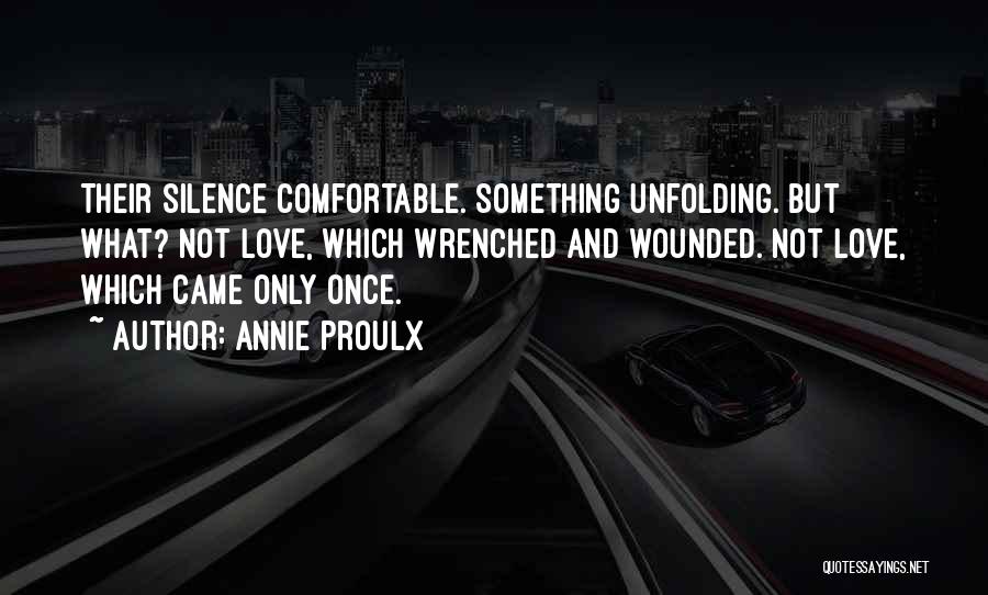 Annie Proulx Quotes: Their Silence Comfortable. Something Unfolding. But What? Not Love, Which Wrenched And Wounded. Not Love, Which Came Only Once.
