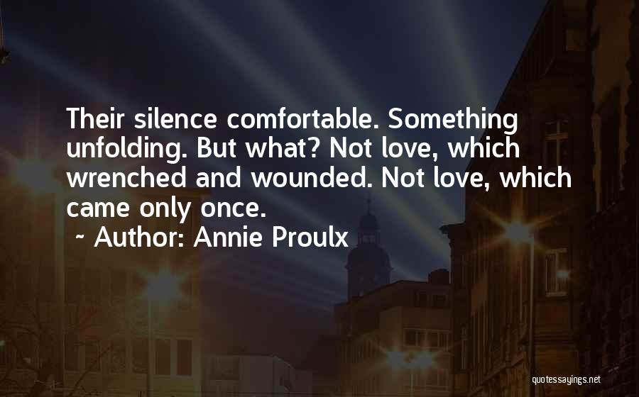 Annie Proulx Quotes: Their Silence Comfortable. Something Unfolding. But What? Not Love, Which Wrenched And Wounded. Not Love, Which Came Only Once.