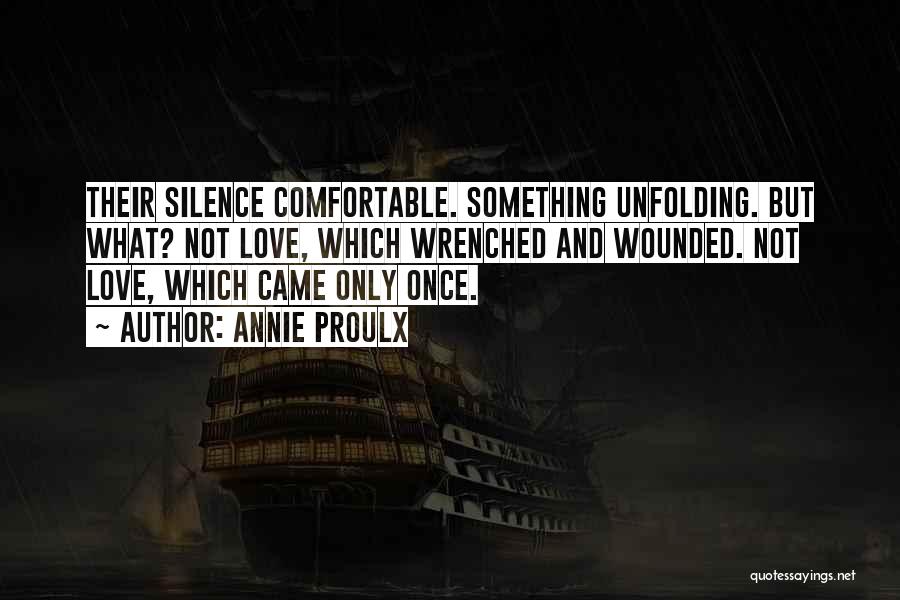 Annie Proulx Quotes: Their Silence Comfortable. Something Unfolding. But What? Not Love, Which Wrenched And Wounded. Not Love, Which Came Only Once.
