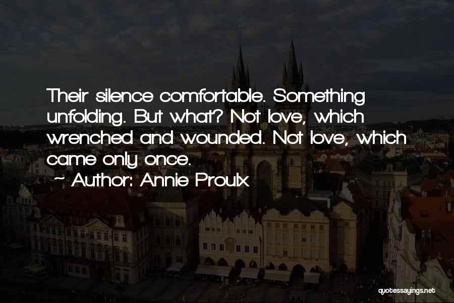 Annie Proulx Quotes: Their Silence Comfortable. Something Unfolding. But What? Not Love, Which Wrenched And Wounded. Not Love, Which Came Only Once.