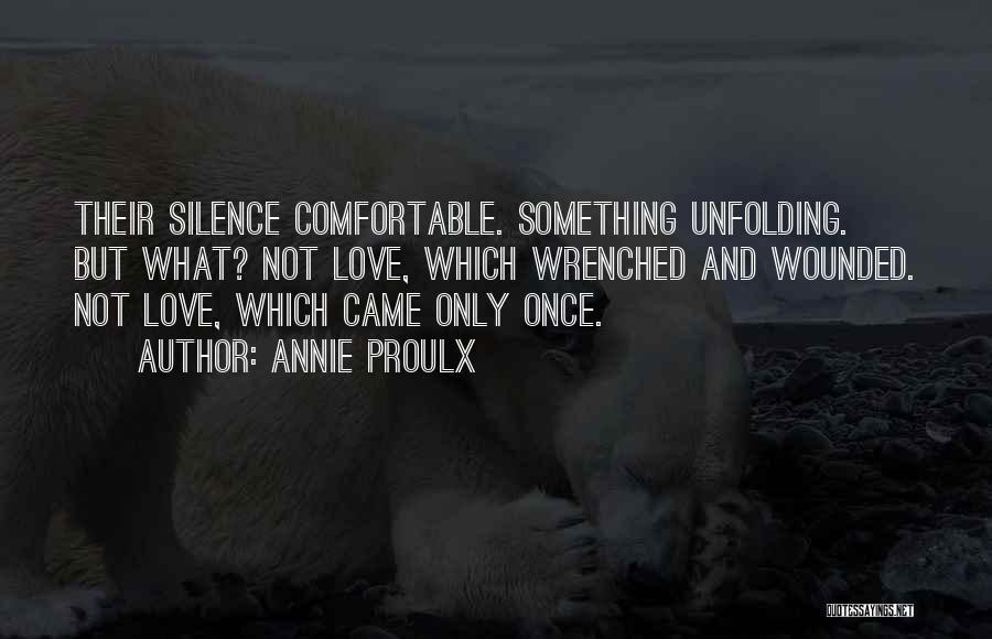 Annie Proulx Quotes: Their Silence Comfortable. Something Unfolding. But What? Not Love, Which Wrenched And Wounded. Not Love, Which Came Only Once.
