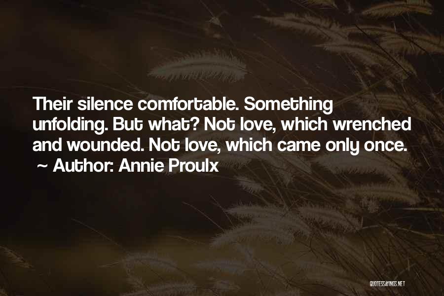 Annie Proulx Quotes: Their Silence Comfortable. Something Unfolding. But What? Not Love, Which Wrenched And Wounded. Not Love, Which Came Only Once.