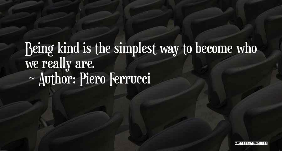 Piero Ferrucci Quotes: Being Kind Is The Simplest Way To Become Who We Really Are.