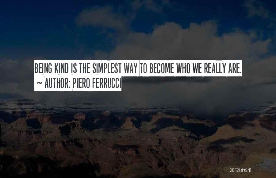 Piero Ferrucci Quotes: Being Kind Is The Simplest Way To Become Who We Really Are.