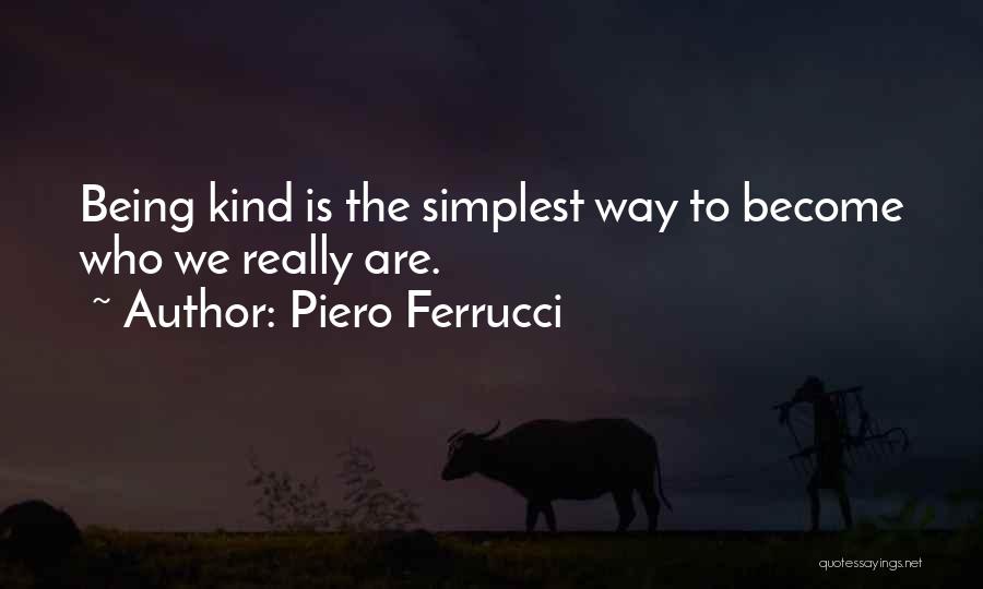 Piero Ferrucci Quotes: Being Kind Is The Simplest Way To Become Who We Really Are.