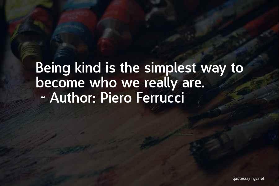 Piero Ferrucci Quotes: Being Kind Is The Simplest Way To Become Who We Really Are.