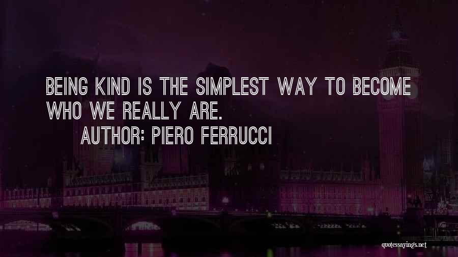 Piero Ferrucci Quotes: Being Kind Is The Simplest Way To Become Who We Really Are.