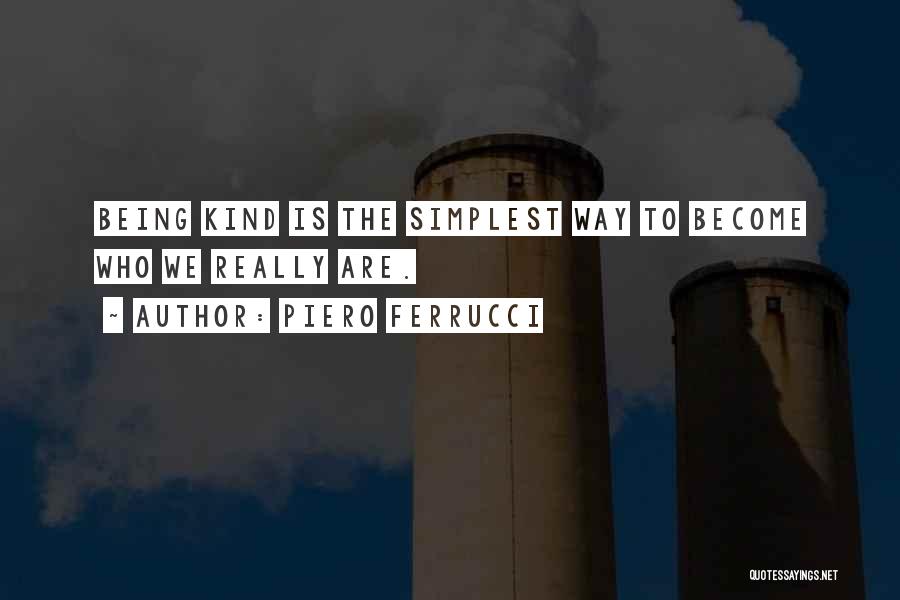 Piero Ferrucci Quotes: Being Kind Is The Simplest Way To Become Who We Really Are.