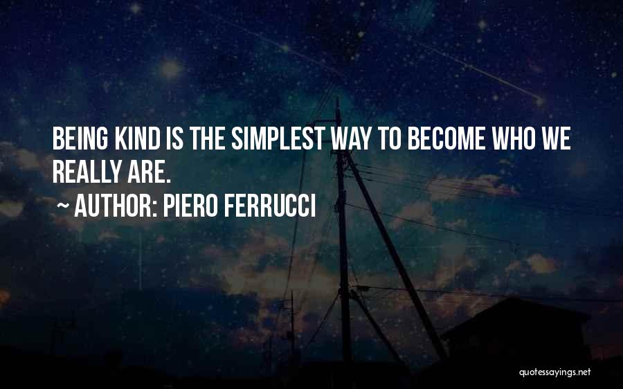 Piero Ferrucci Quotes: Being Kind Is The Simplest Way To Become Who We Really Are.