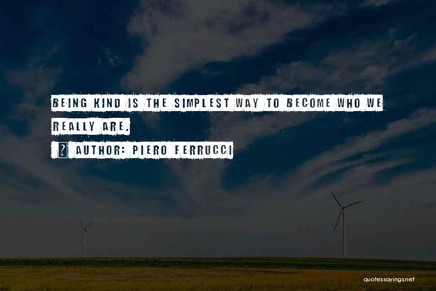 Piero Ferrucci Quotes: Being Kind Is The Simplest Way To Become Who We Really Are.