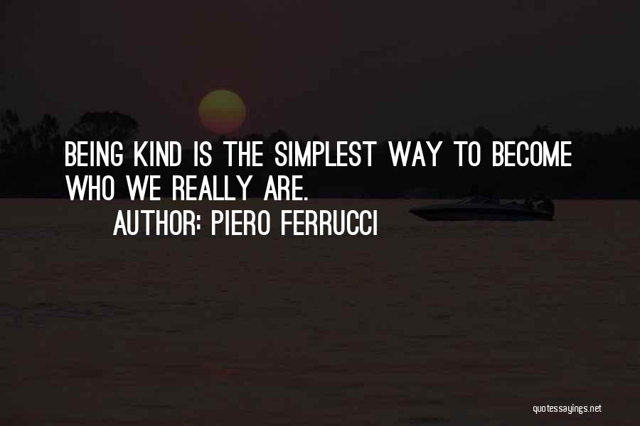 Piero Ferrucci Quotes: Being Kind Is The Simplest Way To Become Who We Really Are.