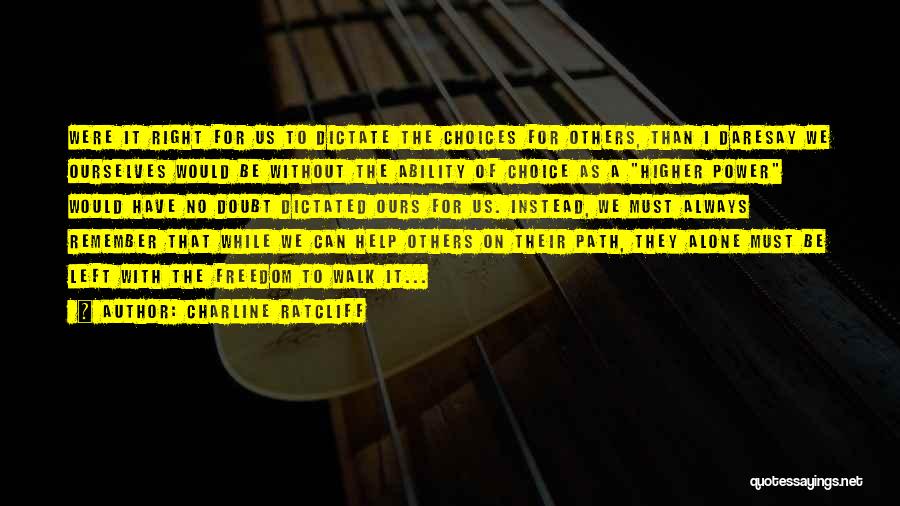 Charline Ratcliff Quotes: Were It Right For Us To Dictate The Choices For Others, Than I Daresay We Ourselves Would Be Without The