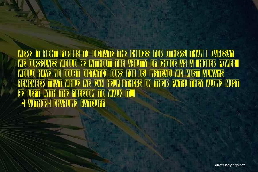 Charline Ratcliff Quotes: Were It Right For Us To Dictate The Choices For Others, Than I Daresay We Ourselves Would Be Without The