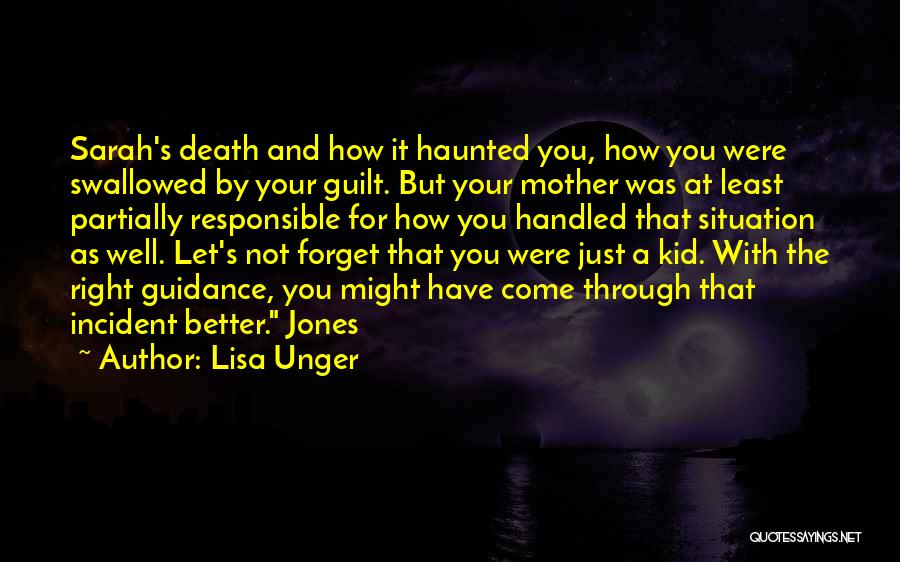 Lisa Unger Quotes: Sarah's Death And How It Haunted You, How You Were Swallowed By Your Guilt. But Your Mother Was At Least