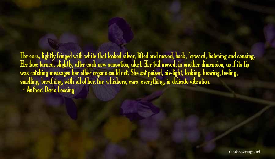 Doris Lessing Quotes: Her Ears, Lightly Fringed With White That Looked Silver, Lifted And Moved, Back, Forward, Listening And Sensing. Her Face Turned,