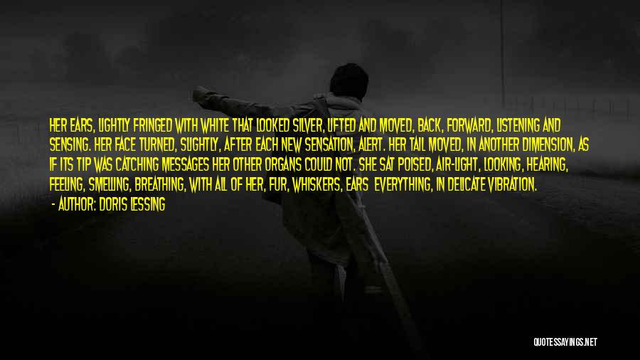 Doris Lessing Quotes: Her Ears, Lightly Fringed With White That Looked Silver, Lifted And Moved, Back, Forward, Listening And Sensing. Her Face Turned,