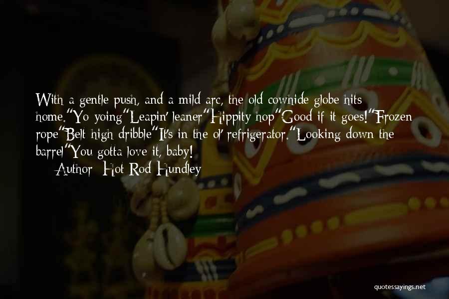 Hot Rod Hundley Quotes: With A Gentle Push, And A Mild Arc, The Old Cowhide Globe Hits Home.yo-yoingleapin' Leanerhippity-hopgood If It Goes!frozen Ropebelt-high Dribbleit's