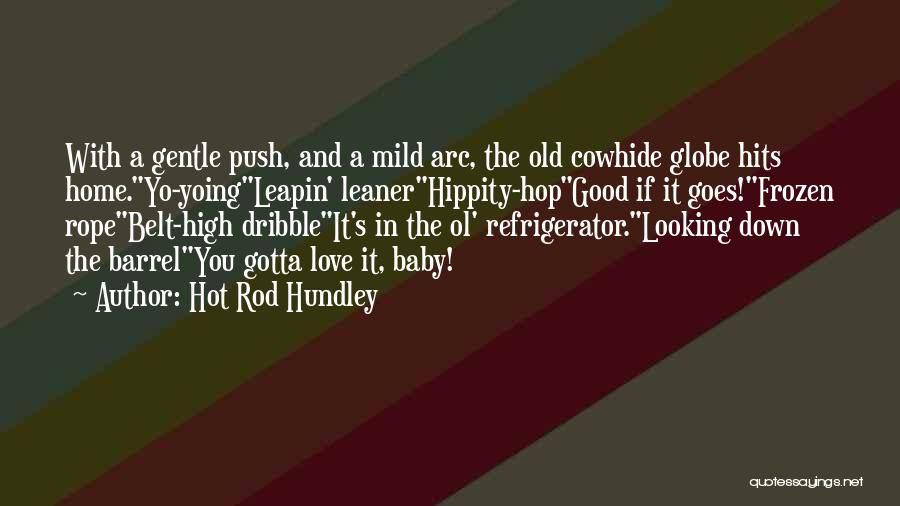 Hot Rod Hundley Quotes: With A Gentle Push, And A Mild Arc, The Old Cowhide Globe Hits Home.yo-yoingleapin' Leanerhippity-hopgood If It Goes!frozen Ropebelt-high Dribbleit's