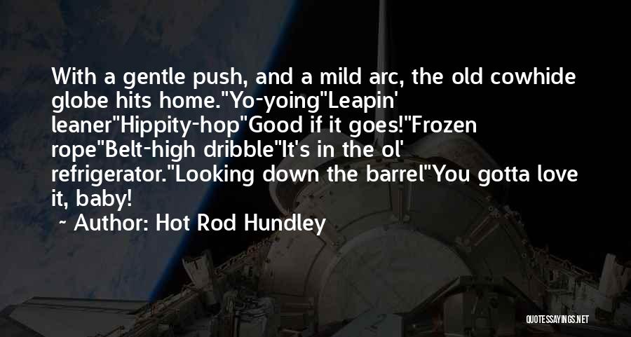 Hot Rod Hundley Quotes: With A Gentle Push, And A Mild Arc, The Old Cowhide Globe Hits Home.yo-yoingleapin' Leanerhippity-hopgood If It Goes!frozen Ropebelt-high Dribbleit's