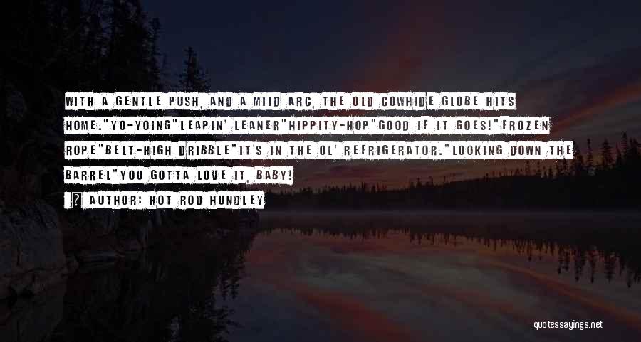 Hot Rod Hundley Quotes: With A Gentle Push, And A Mild Arc, The Old Cowhide Globe Hits Home.yo-yoingleapin' Leanerhippity-hopgood If It Goes!frozen Ropebelt-high Dribbleit's