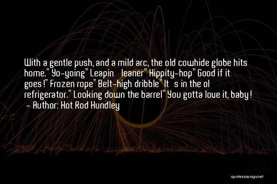 Hot Rod Hundley Quotes: With A Gentle Push, And A Mild Arc, The Old Cowhide Globe Hits Home.yo-yoingleapin' Leanerhippity-hopgood If It Goes!frozen Ropebelt-high Dribbleit's