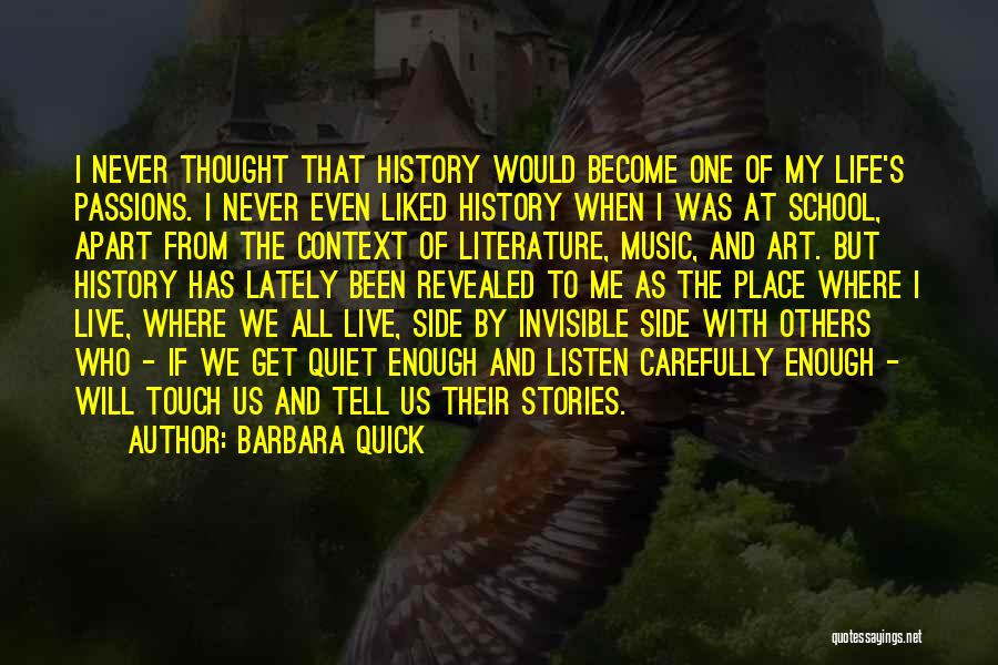 Barbara Quick Quotes: I Never Thought That History Would Become One Of My Life's Passions. I Never Even Liked History When I Was