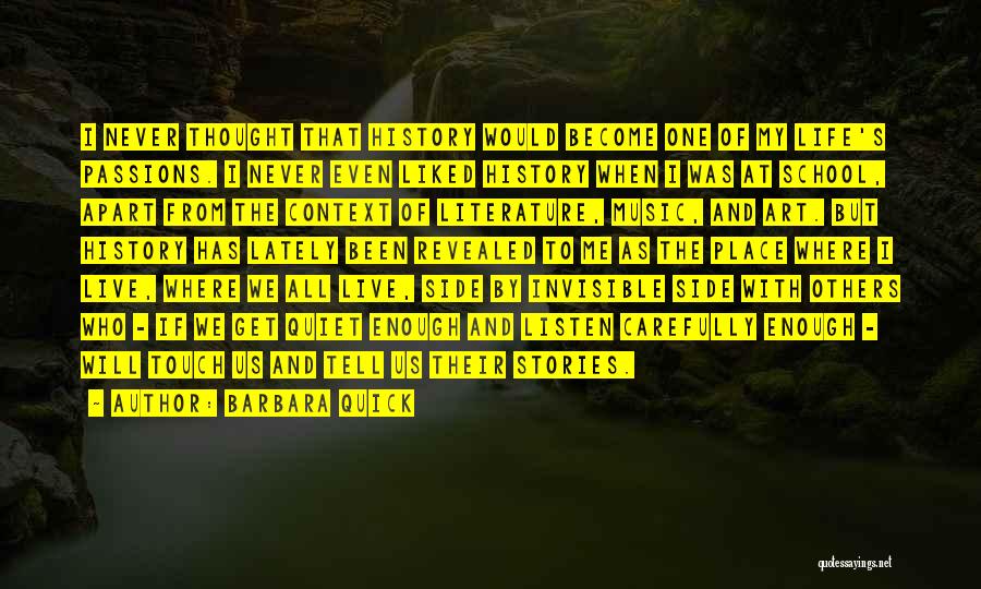 Barbara Quick Quotes: I Never Thought That History Would Become One Of My Life's Passions. I Never Even Liked History When I Was