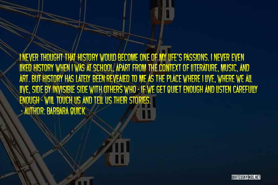 Barbara Quick Quotes: I Never Thought That History Would Become One Of My Life's Passions. I Never Even Liked History When I Was
