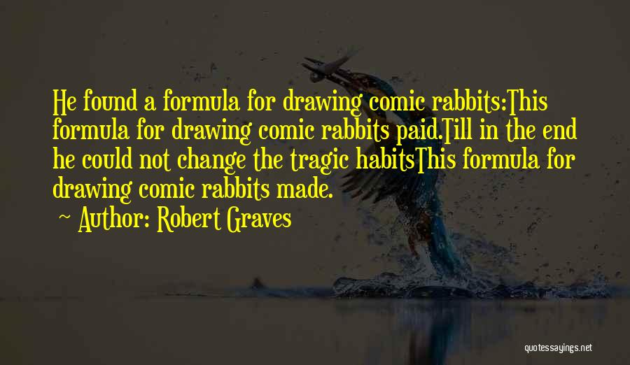 Robert Graves Quotes: He Found A Formula For Drawing Comic Rabbits:this Formula For Drawing Comic Rabbits Paid.till In The End He Could Not