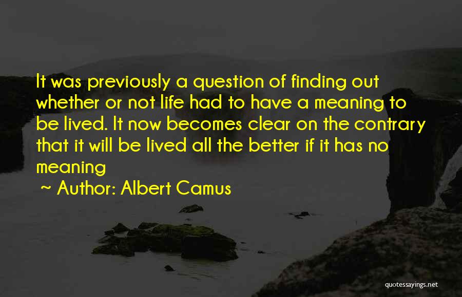 Albert Camus Quotes: It Was Previously A Question Of Finding Out Whether Or Not Life Had To Have A Meaning To Be Lived.