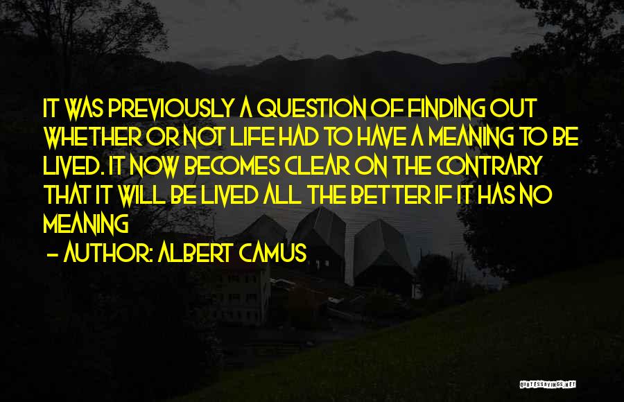 Albert Camus Quotes: It Was Previously A Question Of Finding Out Whether Or Not Life Had To Have A Meaning To Be Lived.