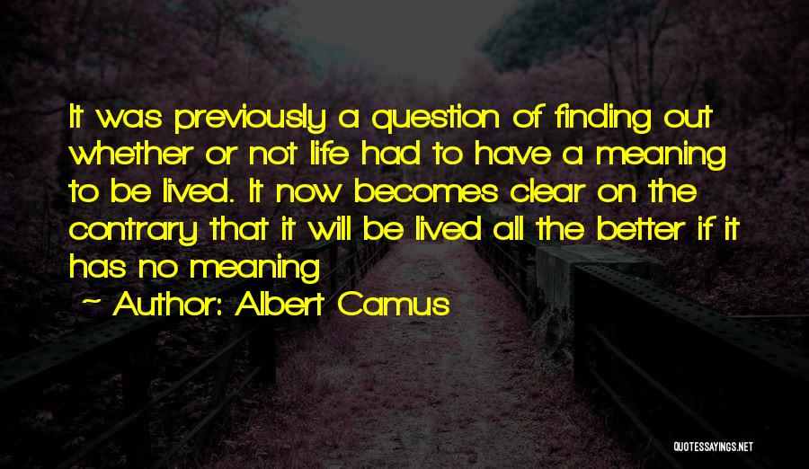 Albert Camus Quotes: It Was Previously A Question Of Finding Out Whether Or Not Life Had To Have A Meaning To Be Lived.