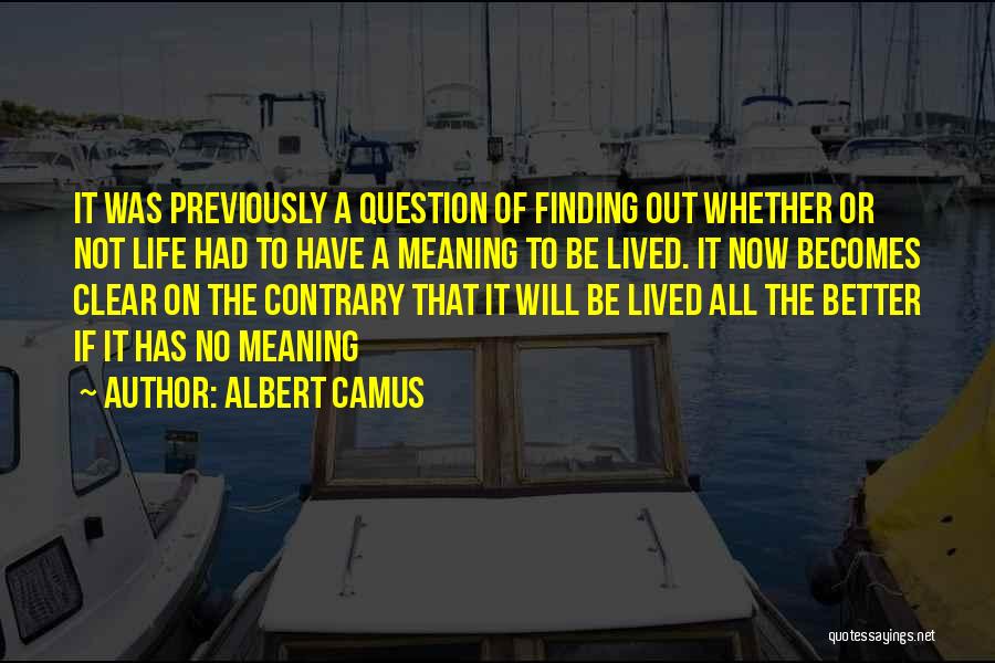 Albert Camus Quotes: It Was Previously A Question Of Finding Out Whether Or Not Life Had To Have A Meaning To Be Lived.