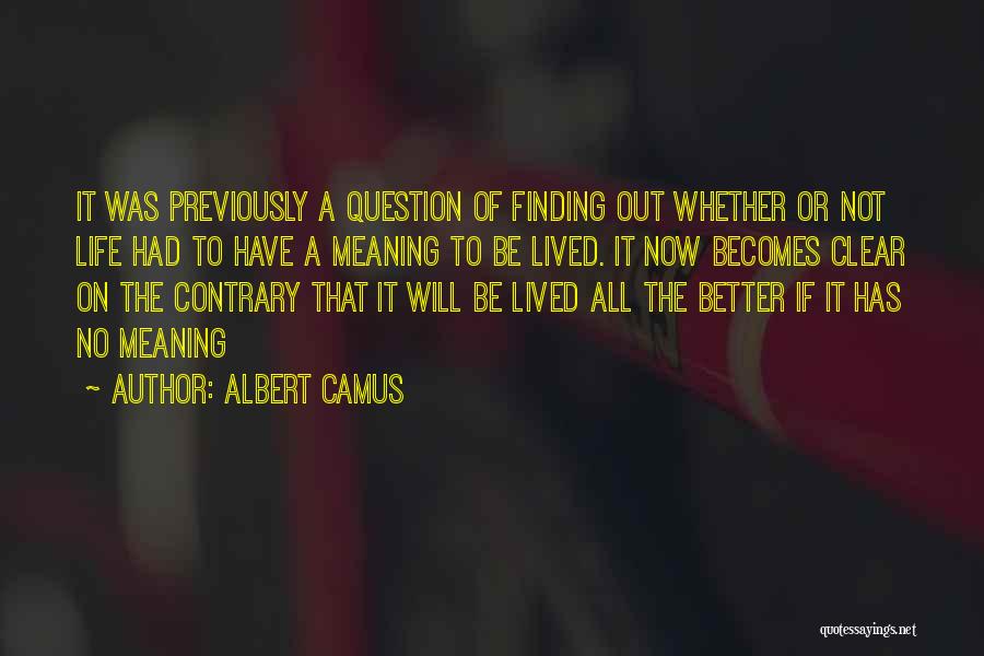 Albert Camus Quotes: It Was Previously A Question Of Finding Out Whether Or Not Life Had To Have A Meaning To Be Lived.