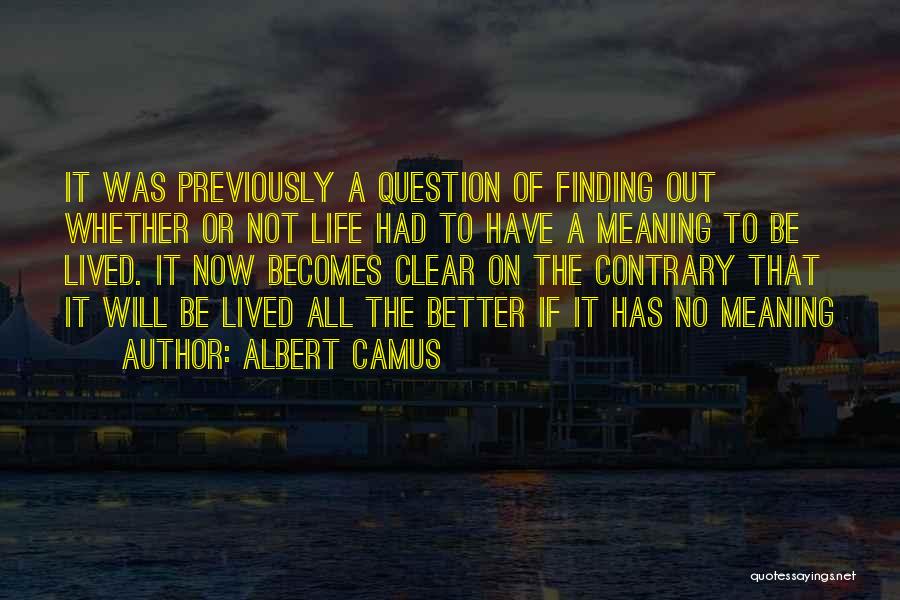 Albert Camus Quotes: It Was Previously A Question Of Finding Out Whether Or Not Life Had To Have A Meaning To Be Lived.