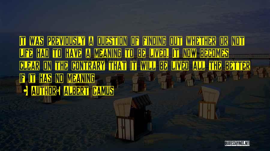 Albert Camus Quotes: It Was Previously A Question Of Finding Out Whether Or Not Life Had To Have A Meaning To Be Lived.