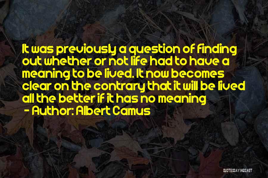 Albert Camus Quotes: It Was Previously A Question Of Finding Out Whether Or Not Life Had To Have A Meaning To Be Lived.