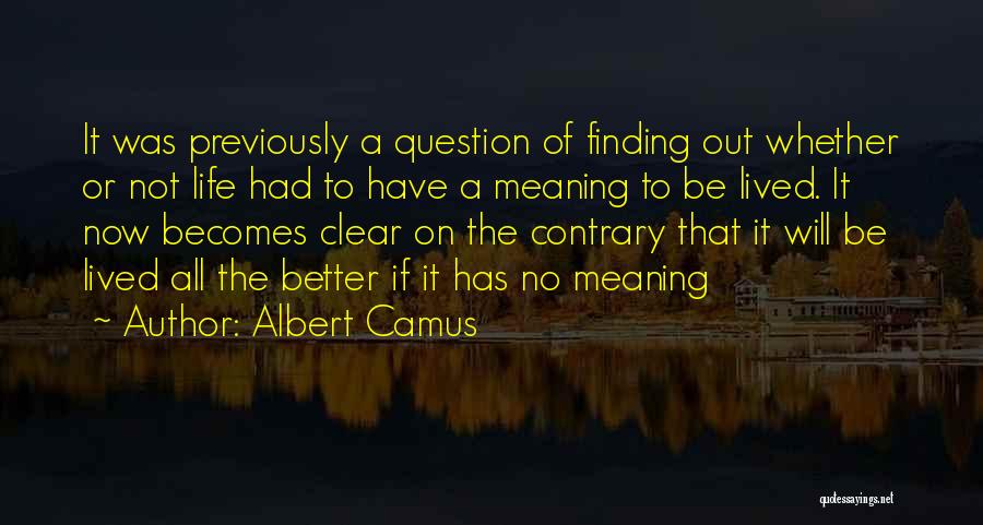 Albert Camus Quotes: It Was Previously A Question Of Finding Out Whether Or Not Life Had To Have A Meaning To Be Lived.