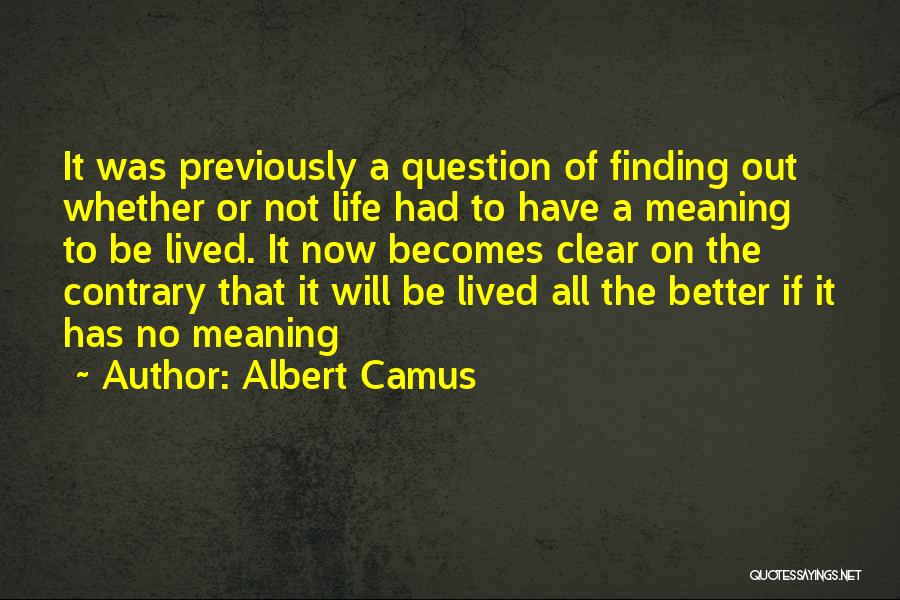 Albert Camus Quotes: It Was Previously A Question Of Finding Out Whether Or Not Life Had To Have A Meaning To Be Lived.