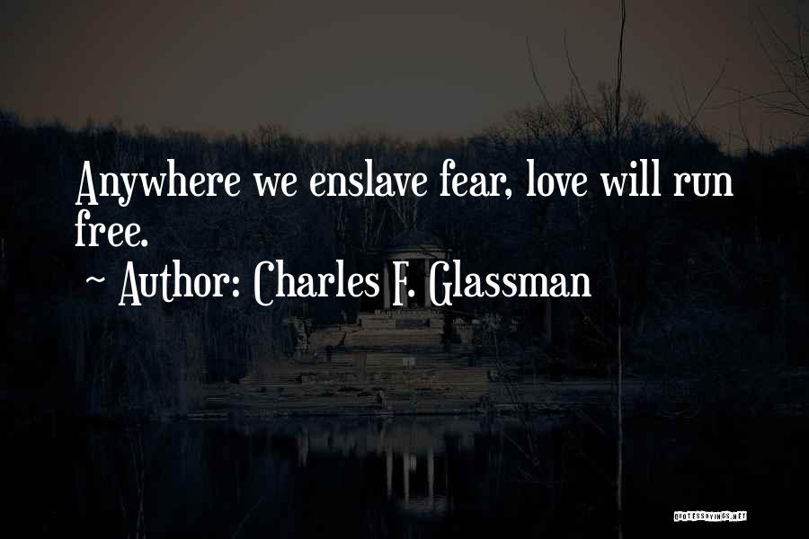 Charles F. Glassman Quotes: Anywhere We Enslave Fear, Love Will Run Free.