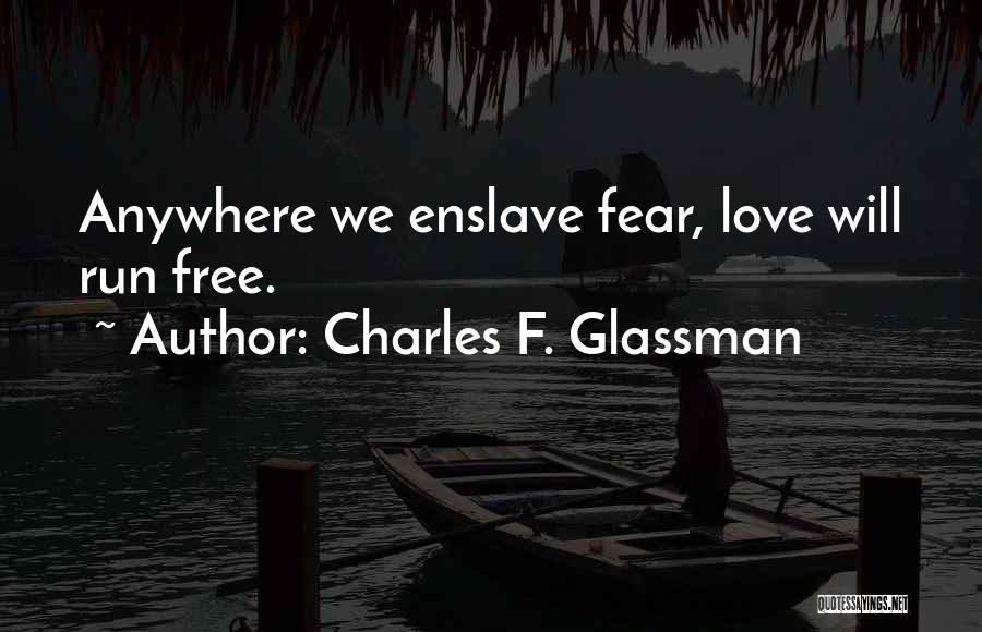 Charles F. Glassman Quotes: Anywhere We Enslave Fear, Love Will Run Free.